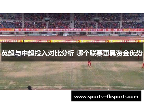 英超与中超投入对比分析 哪个联赛更具资金优势