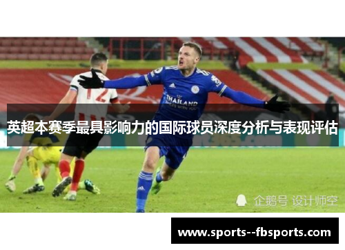 英超本赛季最具影响力的国际球员深度分析与表现评估