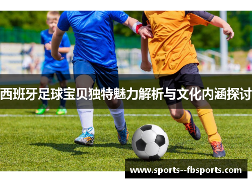 西班牙足球宝贝独特魅力解析与文化内涵探讨