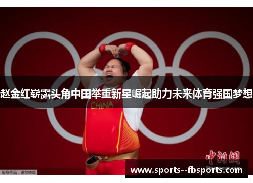 赵金红崭露头角中国举重新星崛起助力未来体育强国梦想