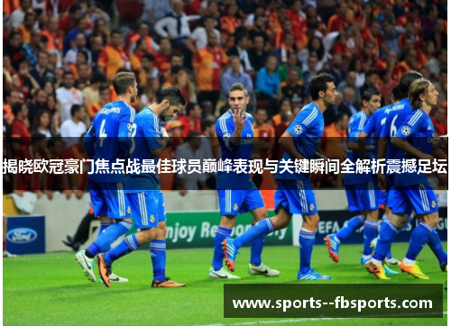 揭晓欧冠豪门焦点战最佳球员巅峰表现与关键瞬间全解析震撼足坛