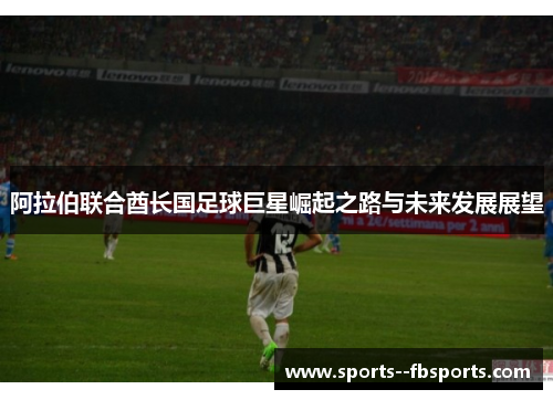 阿拉伯联合酋长国足球巨星崛起之路与未来发展展望