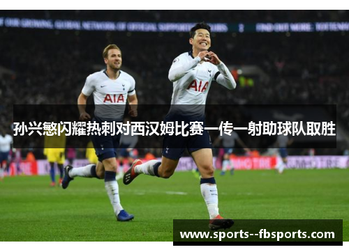 孙兴慜闪耀热刺对西汉姆比赛一传一射助球队取胜