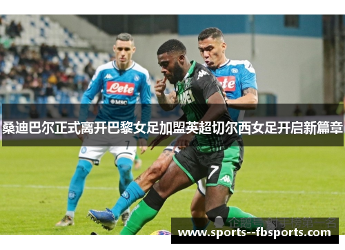桑迪巴尔正式离开巴黎女足加盟英超切尔西女足开启新篇章