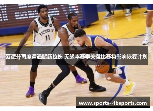 范德芬再度遭遇腿筋拉伤 无缘本赛季关键比赛将影响恢复计划