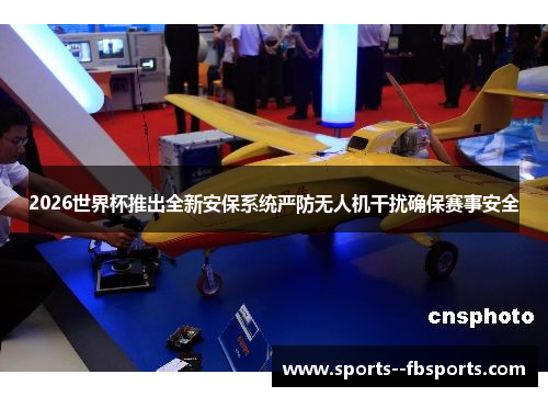 2026世界杯推出全新安保系统严防无人机干扰确保赛事安全