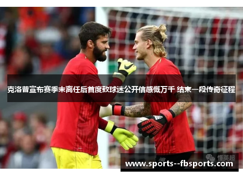 克洛普宣布赛季末离任后首度致球迷公开信感慨万千 结束一段传奇征程