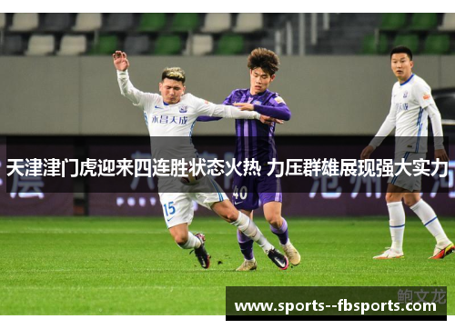 天津津门虎迎来四连胜状态火热 力压群雄展现强大实力