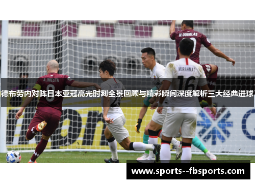 德布劳内对阵日本亚冠高光时刻全景回顾与精彩瞬间深度解析三大经典进球