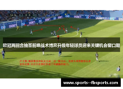 欧冠两回合抽签前瞻战术博弈升级年轻球员迎来关键机会窗口期
